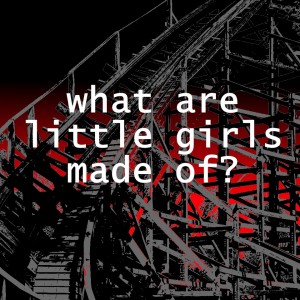 White text reading "what are little girls made of?" over a wooden roller coaster against a red background.