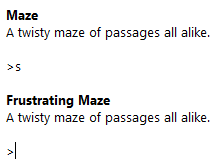 Maze A twisty maze of passages all alike.  >s  Frustrating Maze A twisty maze of passages all alike.  >